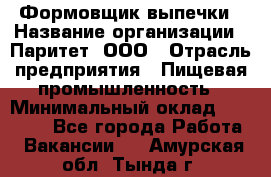 Формовщик выпечки › Название организации ­ Паритет, ООО › Отрасль предприятия ­ Пищевая промышленность › Минимальный оклад ­ 21 000 - Все города Работа » Вакансии   . Амурская обл.,Тында г.